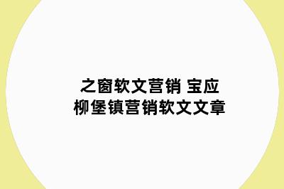之窗软文营销 宝应柳堡镇营销软文文章